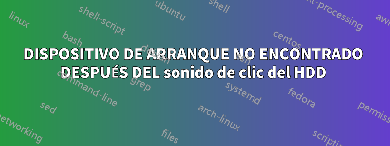 DISPOSITIVO DE ARRANQUE NO ENCONTRADO DESPUÉS DEL sonido de clic del HDD
