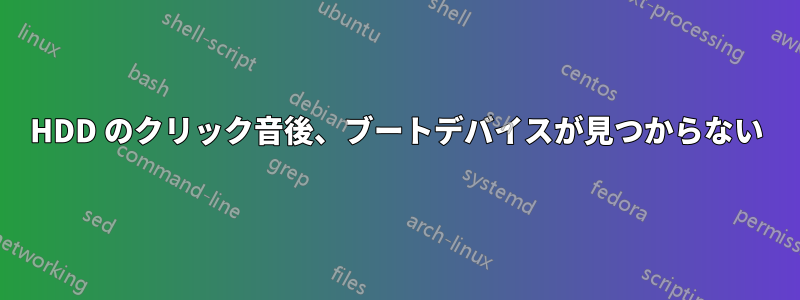 HDD のクリック音後、ブートデバイスが見つからない