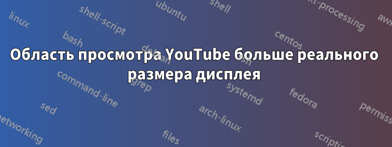 Область просмотра YouTube больше реального размера дисплея