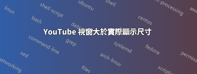 YouTube 視窗大於實際顯示尺寸