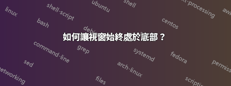 如何讓視窗始終處於底部？