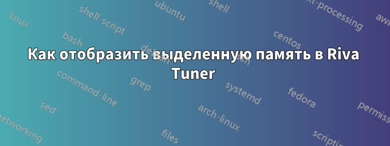 Как отобразить выделенную память в Riva Tuner