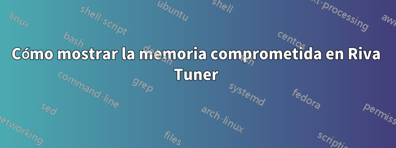Cómo mostrar la memoria comprometida en Riva Tuner