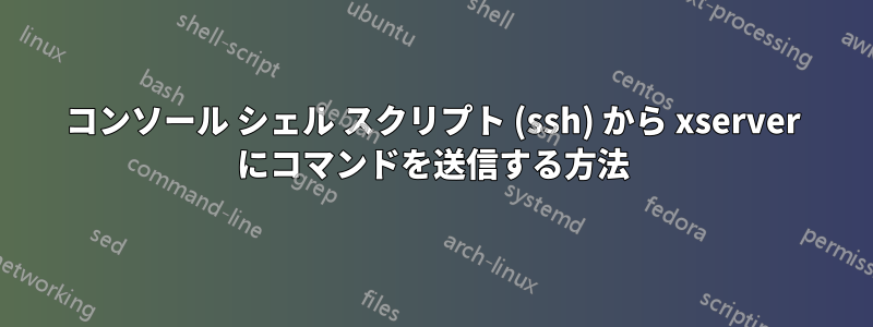 コンソール シェル スクリプト (ssh) から xserver にコマンドを送信する方法