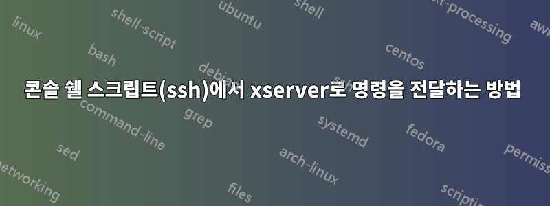 콘솔 쉘 스크립트(ssh)에서 xserver로 명령을 전달하는 방법