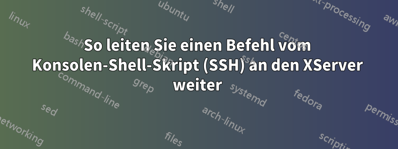 So leiten Sie einen Befehl vom Konsolen-Shell-Skript (SSH) an den XServer weiter