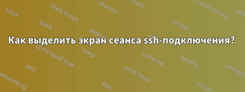 Как выделить экран сеанса ssh-подключения?