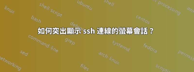 如何突出顯示 ssh 連線的螢幕會話？