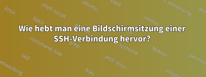 Wie hebt man eine Bildschirmsitzung einer SSH-Verbindung hervor?