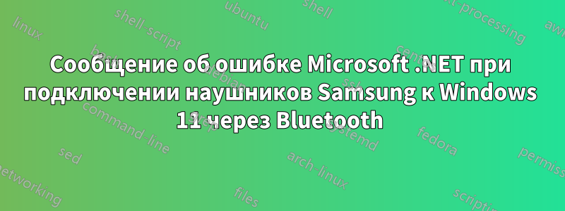 Сообщение об ошибке Microsoft .NET при подключении наушников Samsung к Windows 11 через Bluetooth