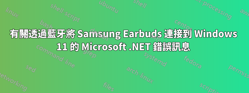 有關透過藍牙將 Samsung Earbuds 連接到 Windows 11 的 Microsoft .NET 錯誤訊息