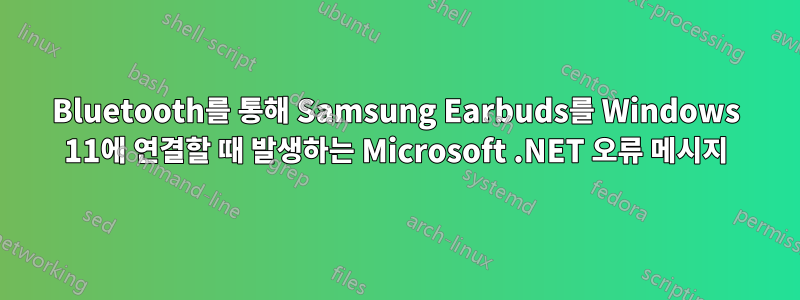 Bluetooth를 통해 Samsung Earbuds를 Windows 11에 연결할 때 발생하는 Microsoft .NET 오류 메시지