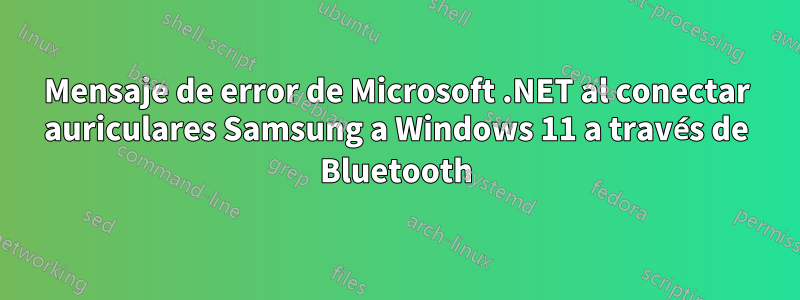 Mensaje de error de Microsoft .NET al conectar auriculares Samsung a Windows 11 a través de Bluetooth