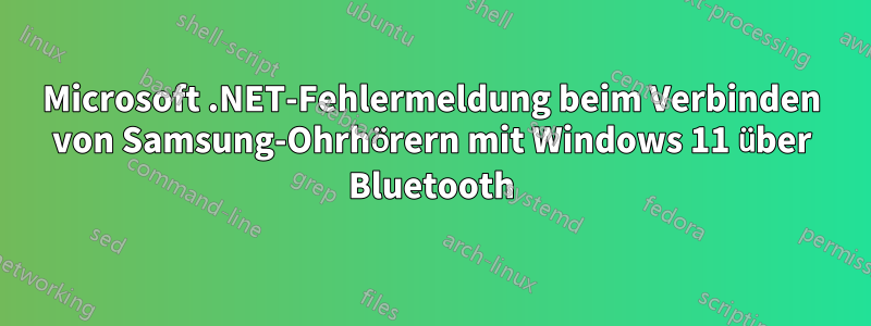 Microsoft .NET-Fehlermeldung beim Verbinden von Samsung-Ohrhörern mit Windows 11 über Bluetooth