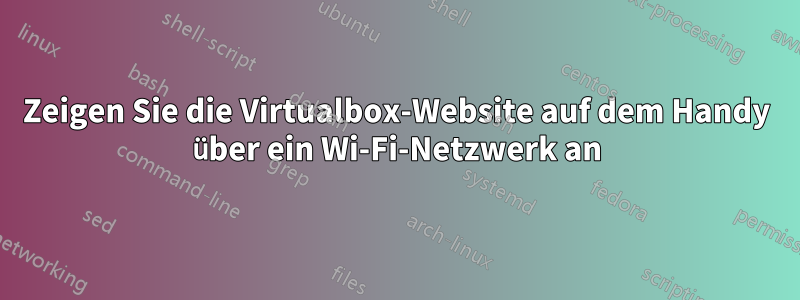 Zeigen Sie die Virtualbox-Website auf dem Handy über ein Wi-Fi-Netzwerk an