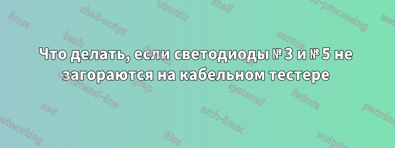 Что делать, если светодиоды № 3 и № 5 не загораются на кабельном тестере