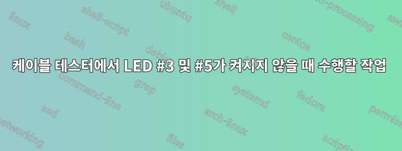 케이블 테스터에서 LED #3 및 #5가 켜지지 않을 때 수행할 작업