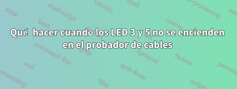 Qué hacer cuando los LED 3 y 5 no se encienden en el probador de cables