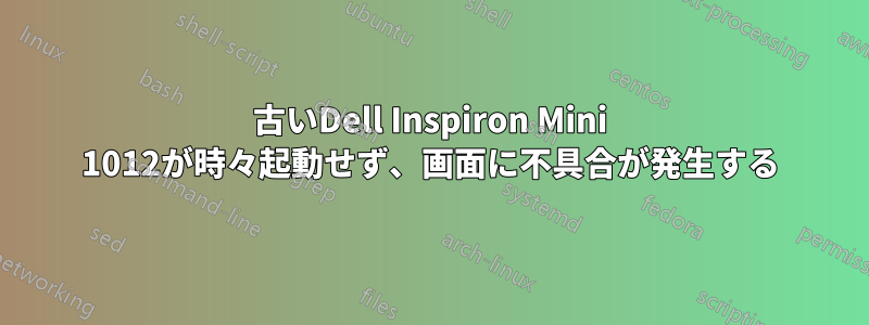 古いDell Inspiron Mini 1012が時々起動せず、画面に不具合が発生する