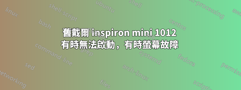 舊戴爾 inspiron mini 1012 有時無法啟動，有時螢幕故障