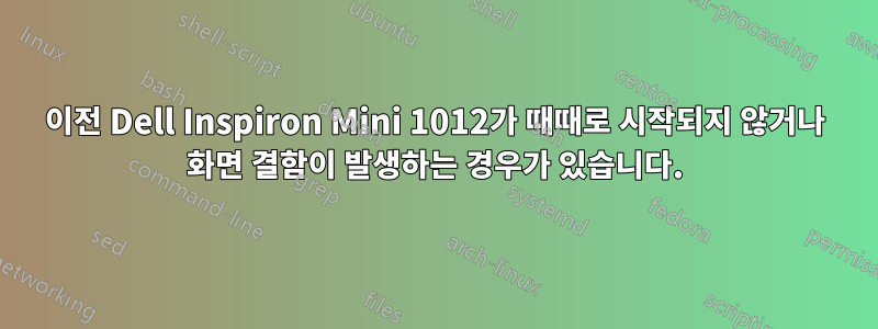 이전 Dell Inspiron Mini 1012가 때때로 시작되지 않거나 화면 결함이 발생하는 경우가 있습니다.