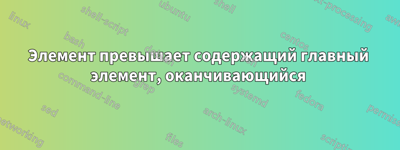 Элемент превышает содержащий главный элемент, оканчивающийся