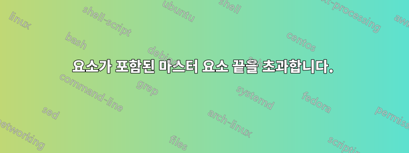 요소가 포함된 마스터 요소 끝을 초과합니다.