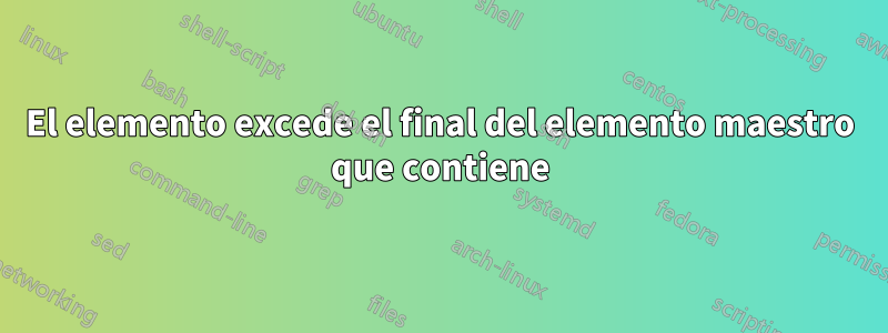 El elemento excede el final del elemento maestro que contiene