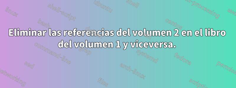 Eliminar las referencias del volumen 2 en el libro del volumen 1 y viceversa.