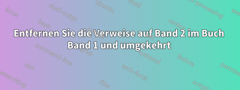 Entfernen Sie die Verweise auf Band 2 im Buch Band 1 und umgekehrt