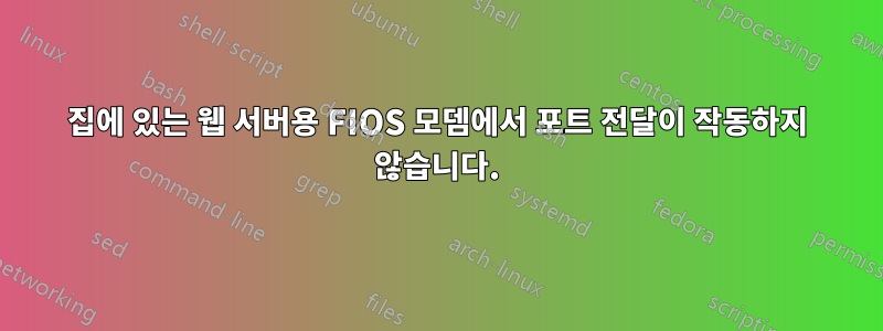 집에 있는 웹 서버용 FIOS 모뎀에서 포트 전달이 작동하지 않습니다.