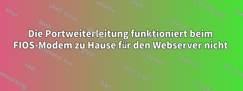 Die Portweiterleitung funktioniert beim FIOS-Modem zu Hause für den Webserver nicht