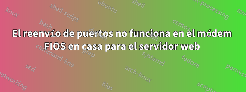 El reenvío de puertos no funciona en el módem FIOS en casa para el servidor web