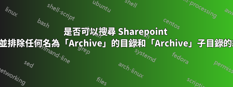 是否可以搜尋 Sharepoint 文件庫並排除任何名為「Archive」的目錄和「Archive」子目錄的結果？
