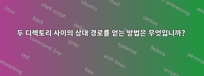 두 디렉토리 사이의 상대 경로를 얻는 방법은 무엇입니까?