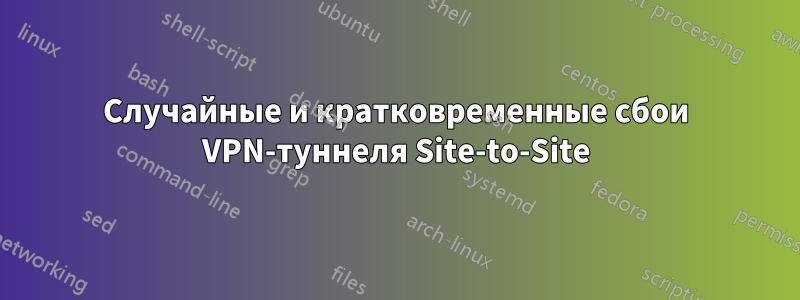 Случайные и кратковременные сбои VPN-туннеля Site-to-Site