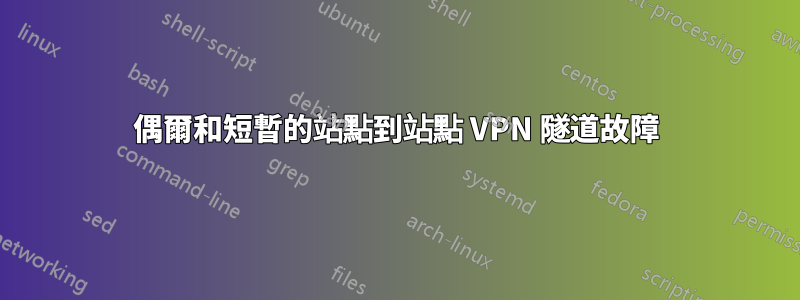偶爾和短暫的站點到站點 VPN 隧道故障
