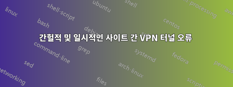 간헐적 및 일시적인 사이트 간 VPN 터널 오류