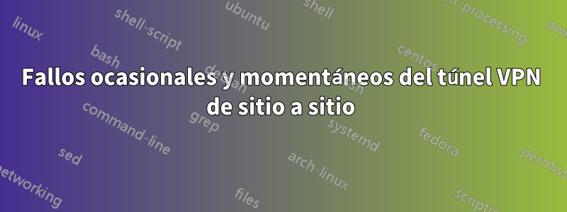 Fallos ocasionales y momentáneos del túnel VPN de sitio a sitio