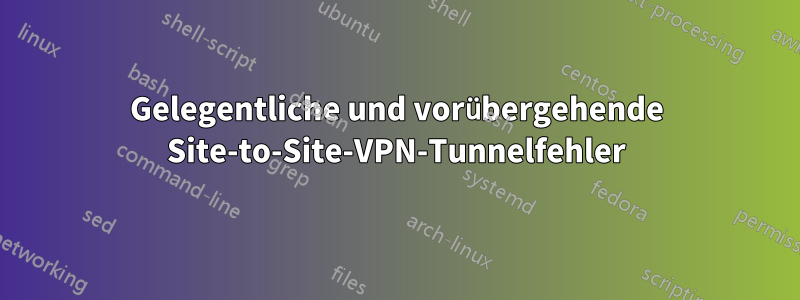 Gelegentliche und vorübergehende Site-to-Site-VPN-Tunnelfehler