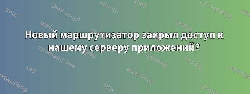 Новый маршрутизатор закрыл доступ к нашему серверу приложений?