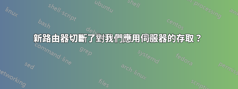 新路由器切斷了對我們應用伺服器的存取？