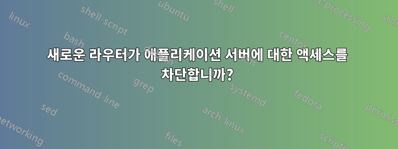 새로운 라우터가 애플리케이션 서버에 대한 액세스를 차단합니까?