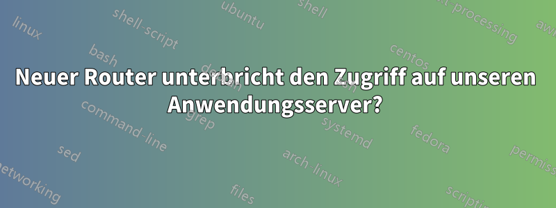Neuer Router unterbricht den Zugriff auf unseren Anwendungsserver?