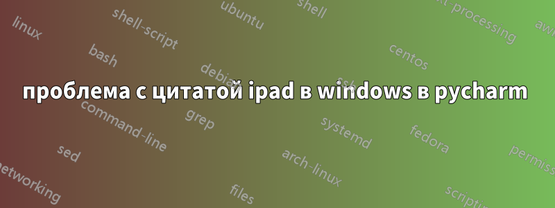 проблема с цитатой ipad в windows в pycharm