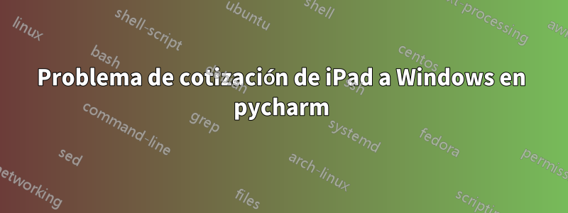Problema de cotización de iPad a Windows en pycharm