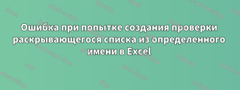 Ошибка при попытке создания проверки раскрывающегося списка из определенного имени в Excel