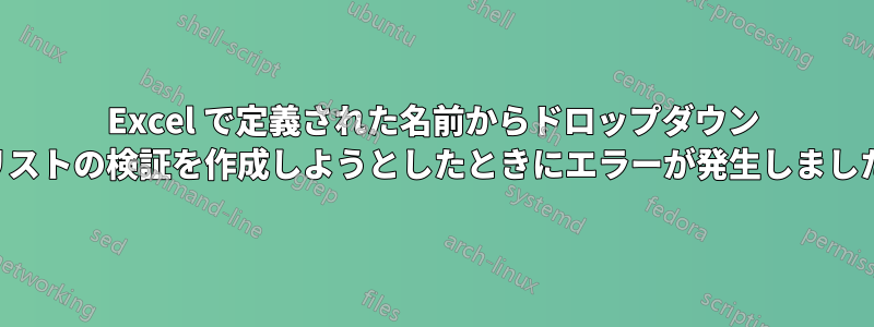 Excel で定義された名前からドロップダウン リストの検証を作成しようとしたときにエラーが発生しました