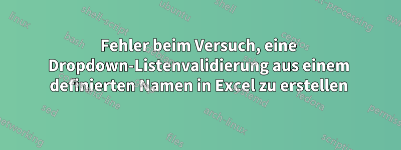 Fehler beim Versuch, eine Dropdown-Listenvalidierung aus einem definierten Namen in Excel zu erstellen