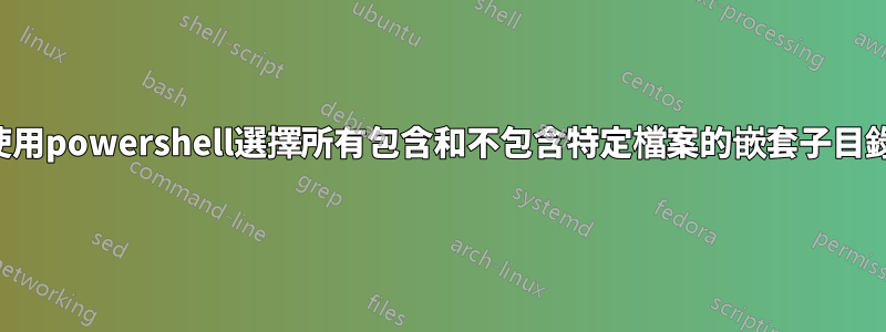 使用powershell選擇所有包含和不包含特定檔案的嵌套子目錄